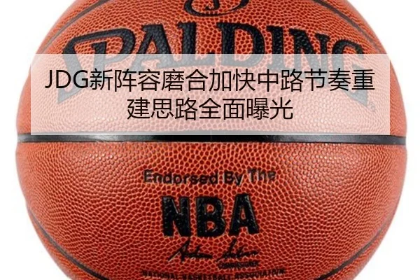JDG新阵容磨合加快中路节奏重建思路全面曝光